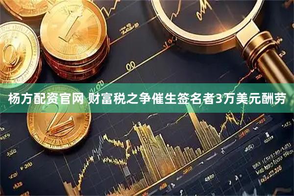 杨方配资官网 财富税之争催生签名者3万美元酬劳