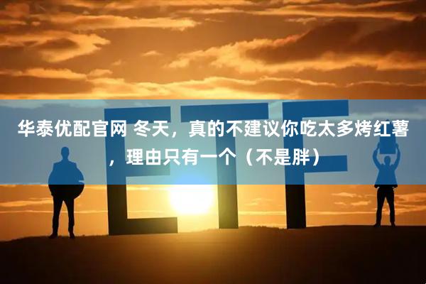 华泰优配官网 冬天，真的不建议你吃太多烤红薯，理由只有一个（不是胖）