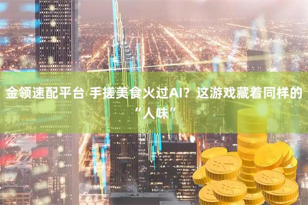 金领速配平台 手搓美食火过AI？这游戏藏着同样的“人味”