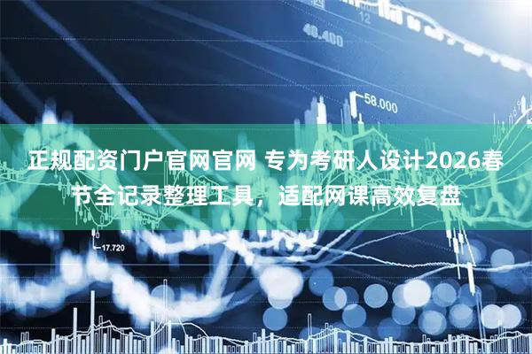 正规配资门户官网官网 专为考研人设计2026春节全记录整理工具，适配网课高效复盘