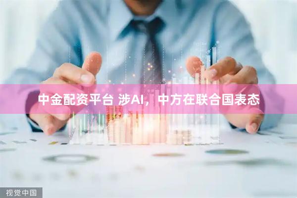 中金配资平台 涉AI，中方在联合国表态